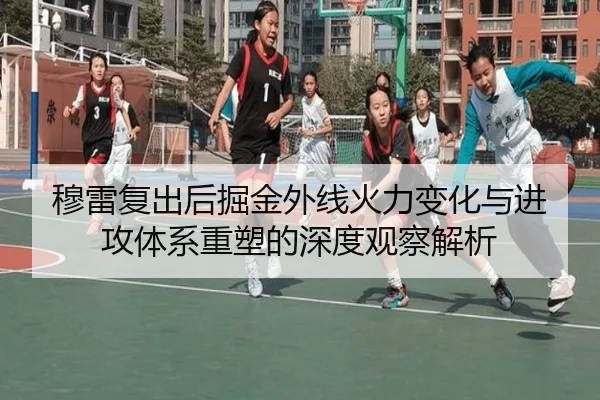穆雷复出后掘金外线火力变化与进攻体系重塑的深度观察解析