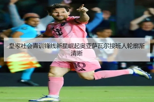皇家社会青训锋线新星崛起奥亚萨瓦尔接班人轮廓渐清晰