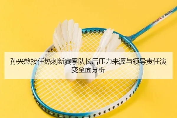 孙兴慜接任热刺新赛季队长后压力来源与领导责任演变全面分析