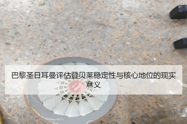 巴黎圣日耳曼评估登贝莱稳定性与核心地位的现实意义