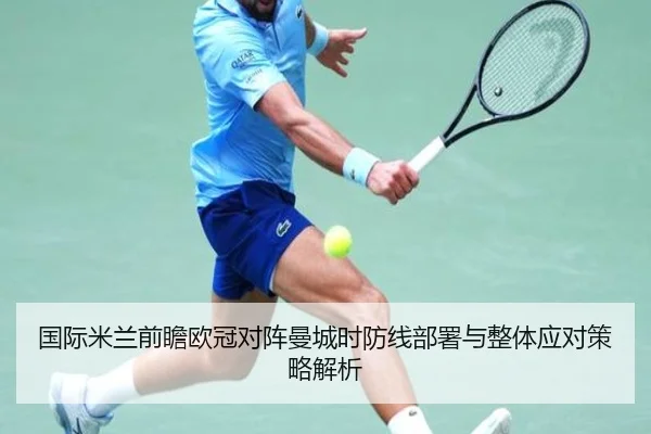 国际米兰前瞻欧冠对阵曼城时防线部署与整体应对策略解析