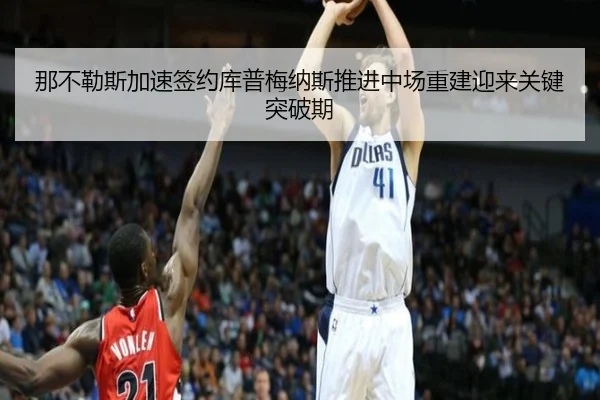 那不勒斯加速签约库普梅纳斯推进中场重建迎来关键突破期