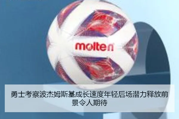 勇士考察波杰姆斯基成长速度年轻后场潜力释放前景令人期待